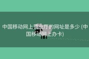 中国移动网上营业厅的网址是多少 (中国移动网上办卡)