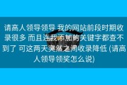 请高人领导领导 我的网站前段时期收录很多 而且连我添加的关键字都查不到了 可这两天突然之间收录降低 (请高人领导领奖怎么说)