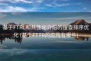 基于FTRL和共性化介绍的搜查排序优化 (基于FTTR的应用有哪些)