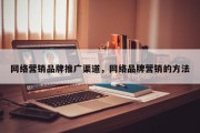 网络营销品牌推广渠道，网络品牌营销的方法