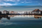 推荐一款!wepoker俱乐部有挂吗!(透视)2024版教程,哔哩哔哩
