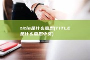 title是什么意思 (TITLE是什么意思中文)