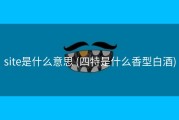 site是什么意思 (四特是什么香型白酒)