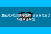 漫画资源应该去哪里找 (漫画资源应该在哪里找免费)