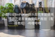 必备科技WePoKer俱乐部胜率能提高吗，德扑之星原来确实真的有挂（有挂教程）-哔哩哔哩