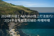 2024新升级！AAPoKer线上打法技巧！2024平台专用透视辅助-哔哩哔哩