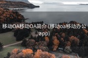 移动OA移动OA简介 (移动oa移动办公app)