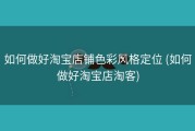 如何做好淘宝店铺色彩风格定位 (如何做好淘宝店淘客)
