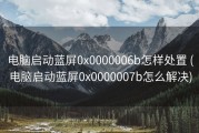 电脑启动蓝屏0x0000006b怎样处置 (电脑启动蓝屏0x0000007b怎么解决)