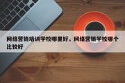 网络营销培训学校哪里好，网络营销学校哪个比较好