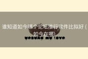 谁知道如今哪个论坛推行软件比拟好 (如今在哪)