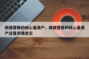 网络营销的核心是用户，网络营销的核心是用户还是市场定位