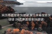 网页界面搜索快捷键 网页屏幕搜索快捷键 (网页界面搜索快捷键)