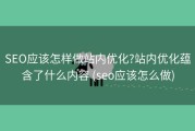 SEO应该怎样做站内优化?站内优化蕴含了什么内容 (seo应该怎么做)