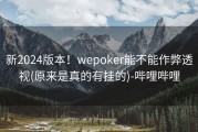 新2024版本！wepoker能不能作弊透视(原来是真的有挂的)-哔哩哔哩