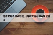 网络营销有哪些职能，网络营销有哪些职能部门