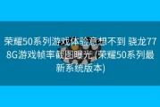 荣耀50系列游戏体验意想不到 骁龙778G游戏帧率截图曝光 (荣耀50系列最新系统版本)