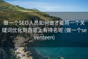 做一个SEO人员如何做才能将一个关键词优化到百度上有排名呢 (做一个seventeen)