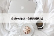 白银seo培训（白银网站优化）