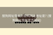 搜狗网址导航的官网网站地址是? (搜狗网址导航官方网站)