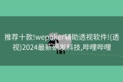 推荐十款!wepoker辅助透视软件!(透视)2024最新研发科技,哔哩哔哩