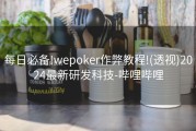 每日必备!wepoker作弊教程!(透视)2024最新研发科技-哔哩哔哩