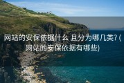 网站的安保依据什么 且分为哪几类? (网站的安保依据有哪些)