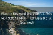 Planner Keyword 关键词研究工具Google 免费入口奉上！ 超好用谷歌引流 (planned)