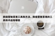 网络营销常用工具和方法，网络营销常用的工具和手段有哪些
