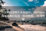 科技新动态微扑克有挂吗，WePoKer原来是真的有挂（有挂教程）-哔哩哔哩