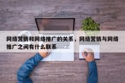 网络营销和网络推广的关系，网络营销与网络推广之间有什么联系