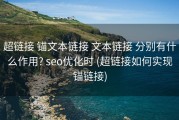 超链接 锚文本链接 文本链接 分别有什么作用? seo优化时 (超链接如何实现锚链接)