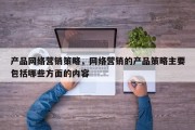 产品网络营销策略，网络营销的产品策略主要包括哪些方面的内容