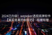 2024已升级！wepoker透视底牌软件【其实是真的有挂的】-哔哩哔哩