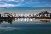 简述外部链接和外部链接的区别 (简述外部链接的作用)