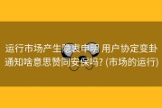 运行市场产生隐衷申明 用户协定变卦通知啥意思赞同安保吗? (市场的运行)