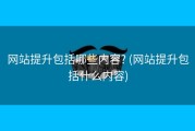 网站提升包括哪些内容? (网站提升包括什么内容)
