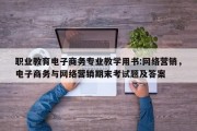 职业教育电子商务专业教学用书:网络营销，电子商务与网络营销期末考试题及答案