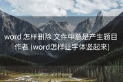 word 怎样删除 文件中总是产生题目 作者 (word怎样让字体竖起来)