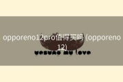 opporeno12pro值得买吗 (opporeno12)
