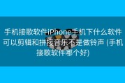 手机接歌软件iPhone手机下什么软件可以剪辑和拼接音乐不是做铃声 (手机接歌软件哪个好)