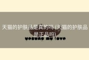 天猫的护肤品是真的吗 (天猫的护肤品是正品吗)