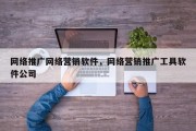 网络推广网络营销软件，网络营销推广工具软件公司