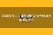 济南股骨头头病院题目没有少时机搜索引擎优化