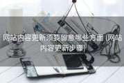 网站内容更新须要留意哪些方面 (网站内容更新步骤)