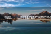 「链接」，让你的走向更广阔的市场！