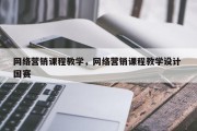 网络营销课程教学，网络营销课程教学设计 国赛