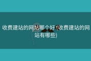 收费建站的网站哪个好 (收费建站的网站有哪些)