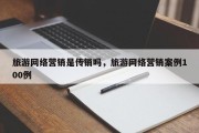 旅游网络营销是传销吗，旅游网络营销案例100例