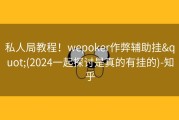 私人局教程！wepoker作弊辅助挂&quot;(2024一起探讨是真的有挂的)-知乎